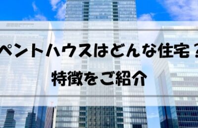 ペントハウスとはどんな住宅？住むことのメリットは？