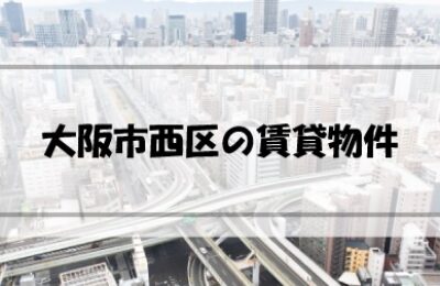 大阪市西区の賃貸物件はどんなものがある？どのように探す？