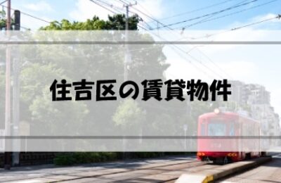 大阪市住吉区の賃貸物件はどんなものがある？どのように探す？