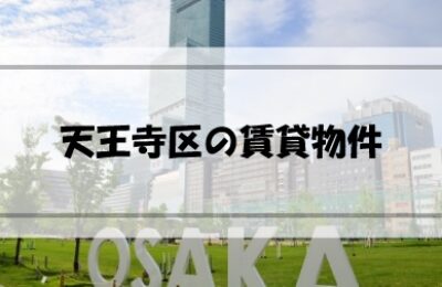 大阪市天王寺区の賃貸物件はどんなものがある？どのように探す？